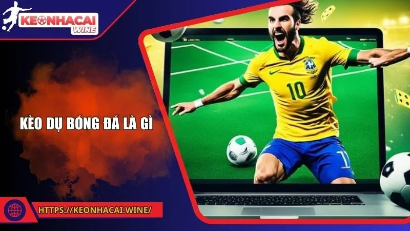 Kèo Dụ Bóng Đá Là Gì? - Tránh Chiêu Trò Để Bảo Toàn Vốn